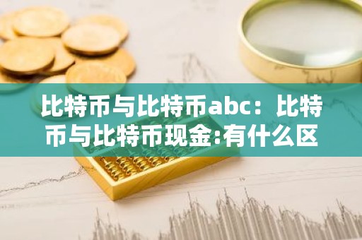比特币与比特币abc：比特币与比特币现金:有什么区别?