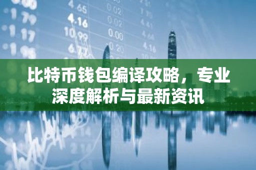 比特币钱包编译攻略，专业深度解析与最新资讯
