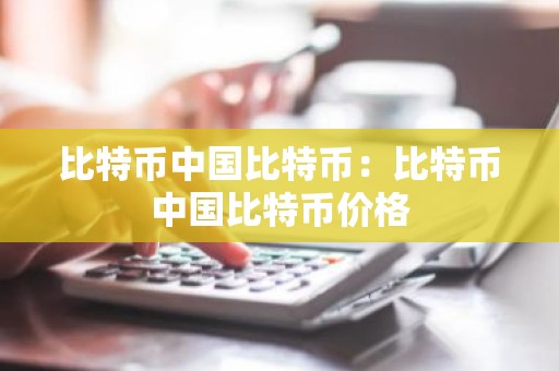 比特币中国比特币：比特币中国比特币价格