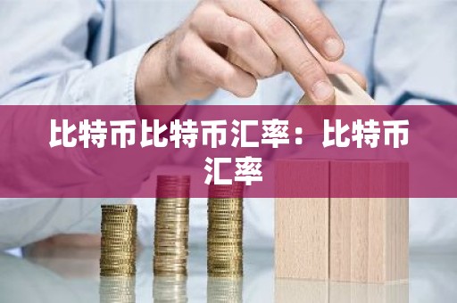 比特币比特币汇率：比特币 汇率