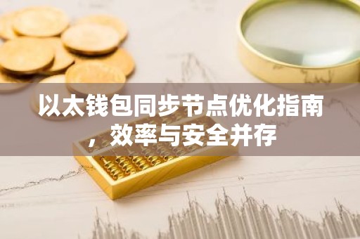 以太钱包同步节点优化指南，效率与安全并存