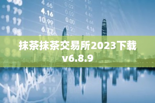 抹茶抹茶交易所2023下载v6.8.9