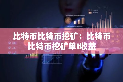 比特币比特币挖矿：比特币比特币挖矿单t收益