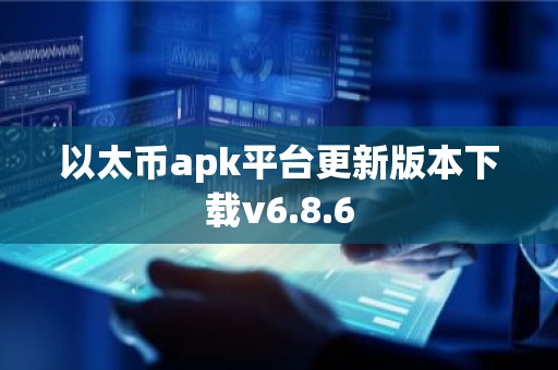 以太币apk平台更新版本下载v6.8.6
