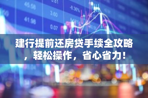 建行提前还房贷手续全攻略，轻松操作，省心省力！