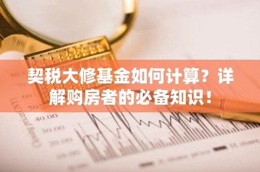 契税大修基金如何计算？详解购房者的必备知识！