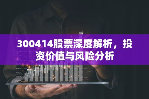 300414股票深度解析，投资价值与风险分析