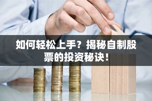 如何轻松上手？揭秘自制股票的投资秘诀！