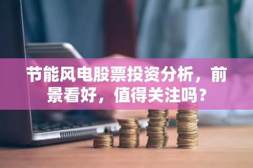 节能风电股票投资分析，前景看好，值得关注吗？