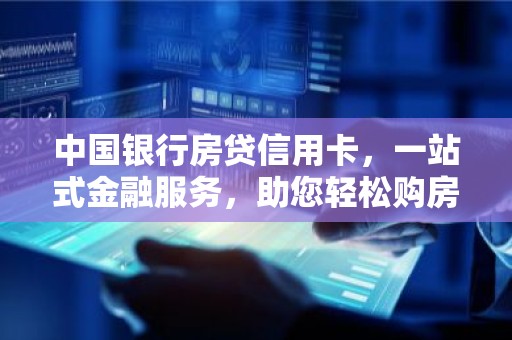 中国银行房贷信用卡，一站式金融服务，助您轻松购房