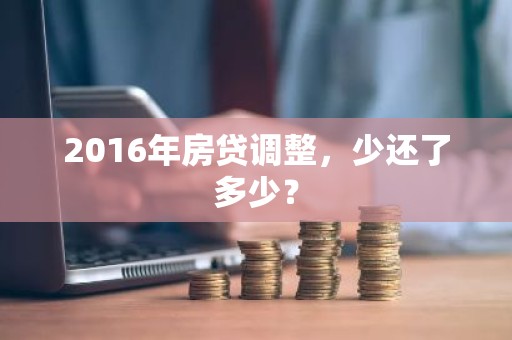 2016年房贷调整，少还了多少？