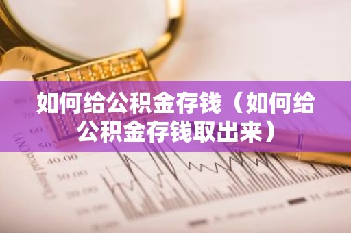 如何给公积金存钱（如何给公积金存钱取出来）