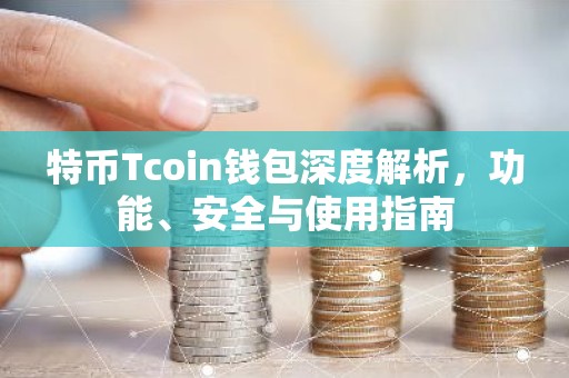 特币Tcoin钱包深度解析，功能、安全与使用指南