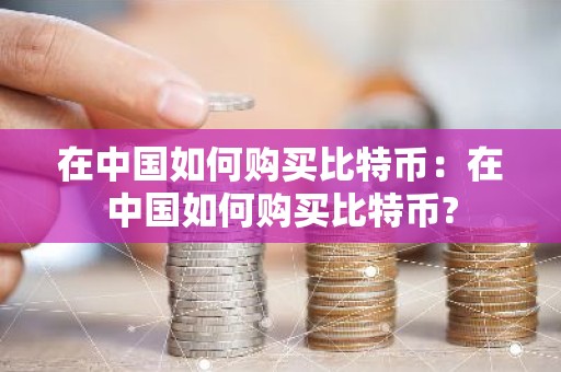 在中国如何购买比特币：在中国如何购买比特币?