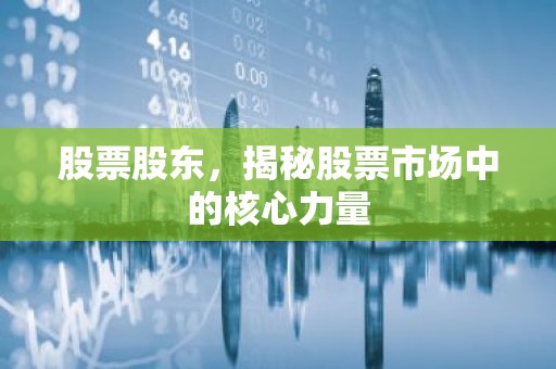 股票股东，揭秘股票市场中的核心力量