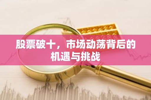 股票破十，市场动荡背后的机遇与挑战