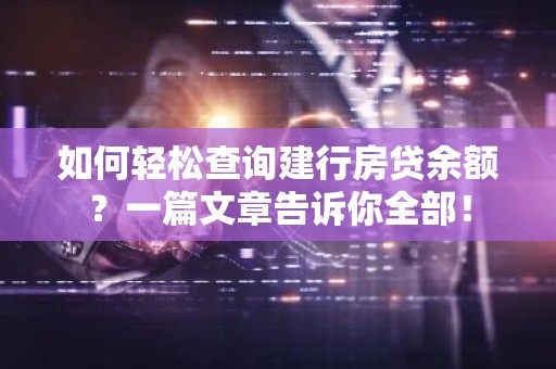 如何轻松查询建行房贷余额？一篇文章告诉你全部！
