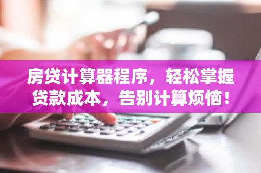 房贷计算器程序，轻松掌握贷款成本，告别计算烦恼！