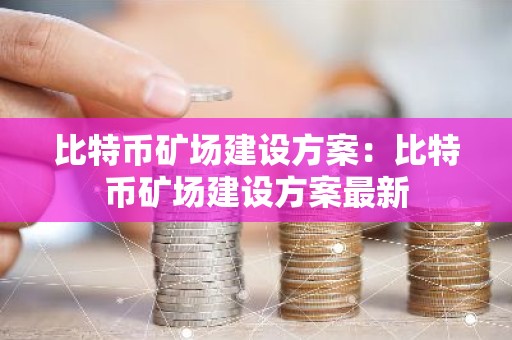 比特币矿场建设方案：比特币矿场建设方案最新