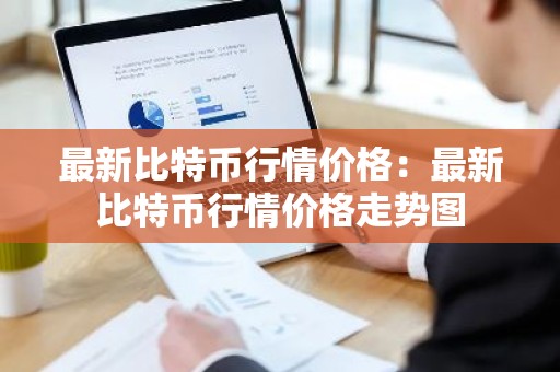 最新比特币行情价格：最新比特币行情价格走势图