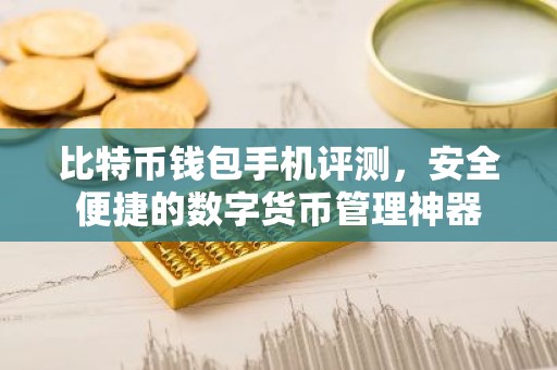 比特币钱包手机评测，安全便捷的数字货币管理神器