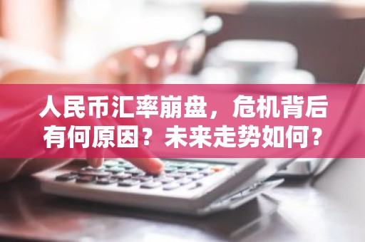 人民币汇率崩盘，危机背后有何原因？未来走势如何？