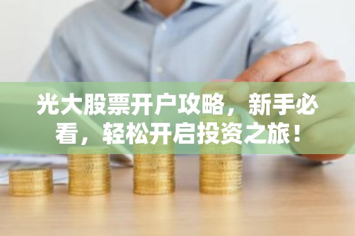 光大股票开户攻略，新手必看，轻松开启投资之旅！