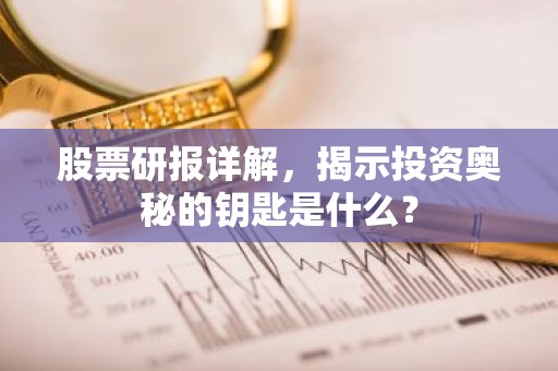 股票研报详解，揭示投资奥秘的钥匙是什么？
