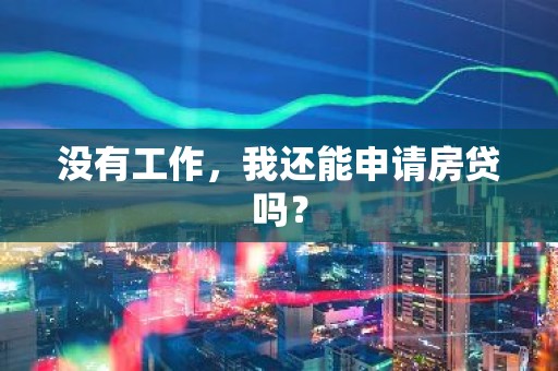没有工作，我还能申请房贷吗？