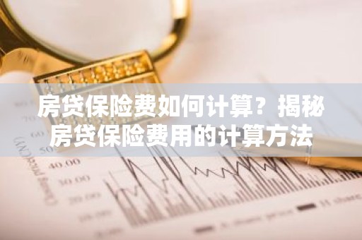 房贷保险费如何计算？揭秘房贷保险费用的计算方法