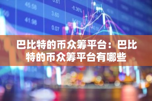 巴比特的币众筹平台：巴比特的币众筹平台有哪些