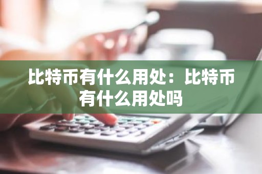 比特币有什么用处：比特币有什么用处吗