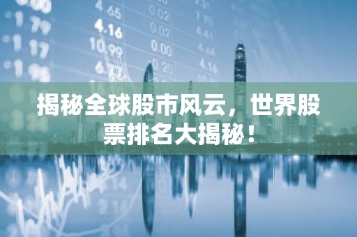 揭秘全球股市风云，世界股票排名大揭秘！