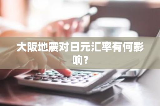 大阪地震对日元汇率有何影响？