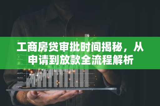 工商房贷审批时间揭秘，从申请到放款全流程解析