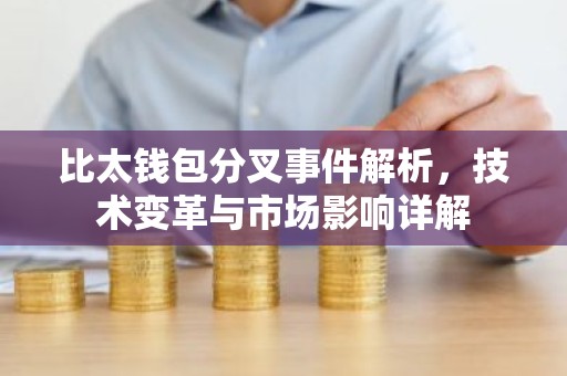 比太钱包分叉事件解析，技术变革与市场影响详解