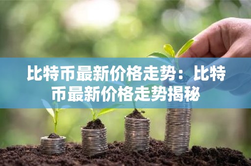 比特币最新价格走势：比特币最新价格走势揭秘