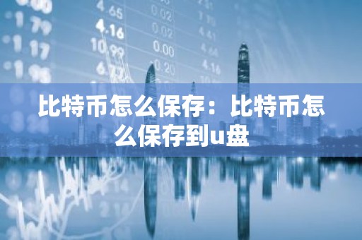 比特币怎么保存：比特币怎么保存到u盘