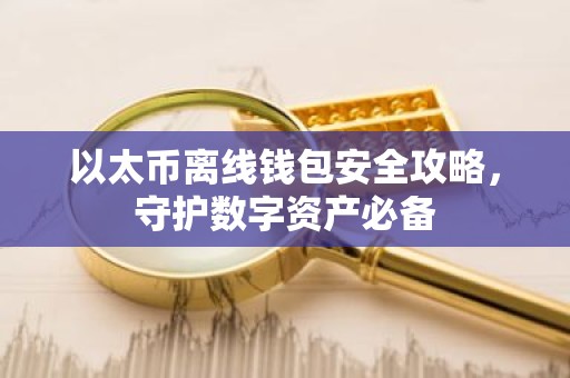 以太币离线钱包安全攻略，守护数字资产必备
