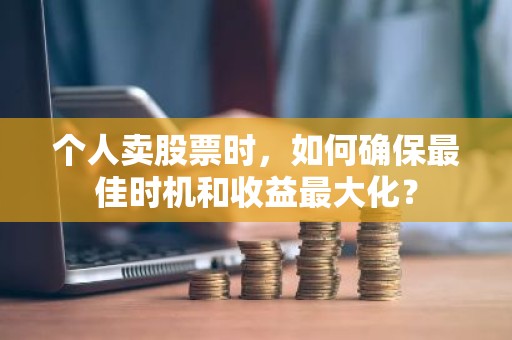 个人卖股票时，如何确保最佳时机和收益最大化？