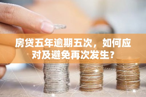 房贷五年逾期五次，如何应对及避免再次发生？