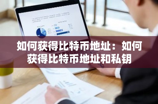 如何获得比特币地址：如何获得比特币地址和私钥