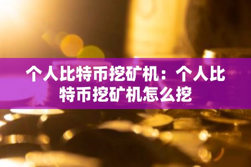 个人比特币挖矿机：个人比特币挖矿机怎么挖