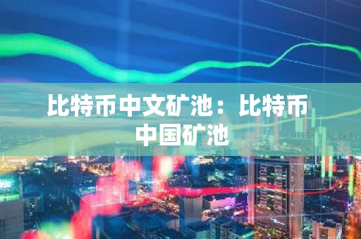 比特币中文矿池：比特币 中国矿池