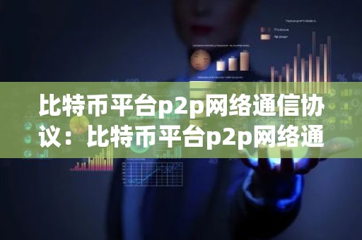 比特币平台p2p网络通信协议：比特币平台p2p网络通信协议有哪些