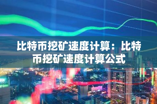 比特币挖矿速度计算：比特币挖矿速度计算公式