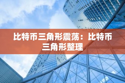 比特币三角形震荡：比特币三角形整理