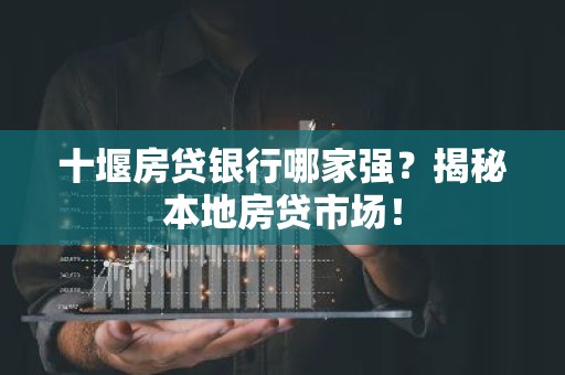 十堰房贷银行哪家强？揭秘本地房贷市场！
