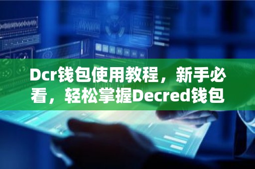 Dcr钱包使用教程，新手必看，轻松掌握Decred钱包操作