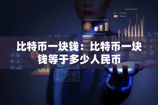 比特币一块钱：比特币一块钱等于多少人民币